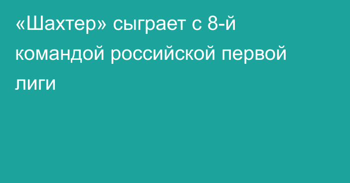 «Шахтер» сыграет с 8-й командой российской первой лиги