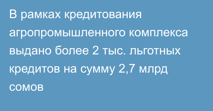 В рамках кредитования агропромышленного комплекса выдано более 2 тыс. льготных кредитов на сумму 2,7 млрд сомов