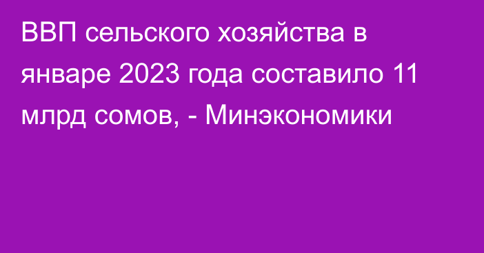 ВВП сельского хозяйства в январе 2023 года составило 11 млрд сомов, - Минэкономики