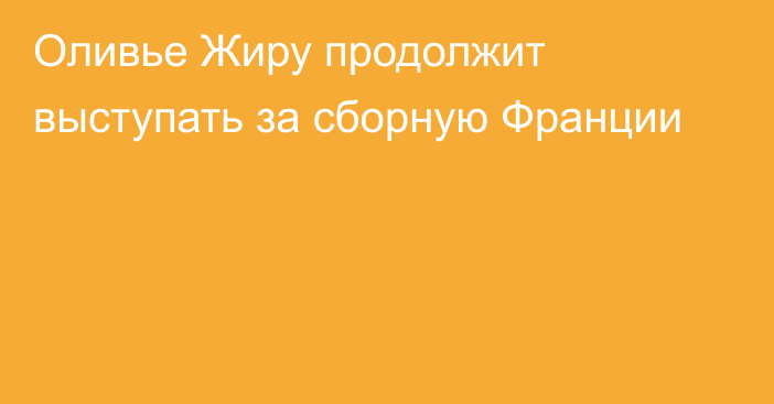 Оливье Жиру продолжит выступать за сборную Франции