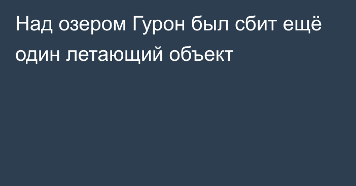 Над озером Гурон был сбит ещё один летающий объект