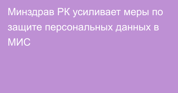 Минздрав РК усиливает меры по защите персональных данных в МИС