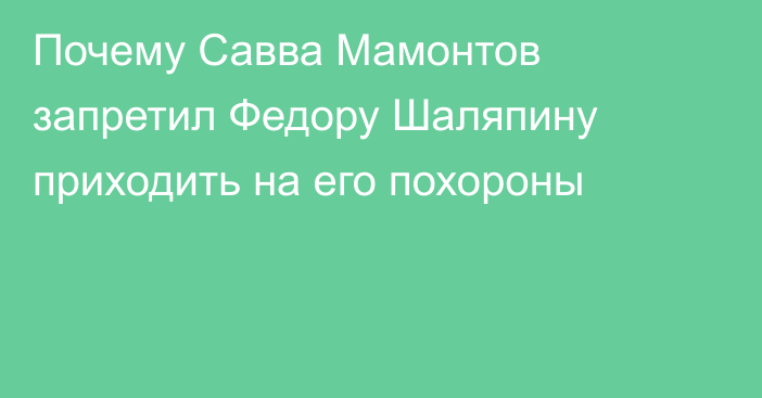 Почему Савва Мамонтов запретил Федору Шаляпину приходить на его похороны