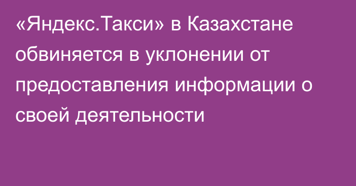 «Яндекс.Такси» в Казахстане обвиняется в уклонении от предоставления информации о своей деятельности