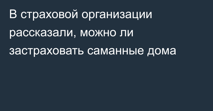 В страховой организации рассказали, можно ли застраховать саманные дома