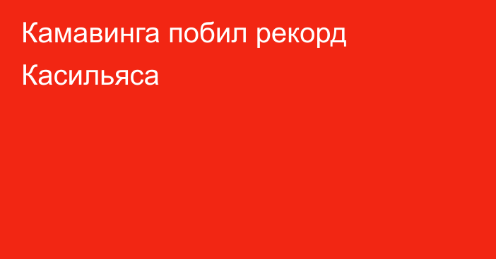 Камавинга побил рекорд Касильяса