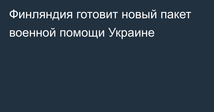 Финляндия готовит новый пакет военной помощи Украине