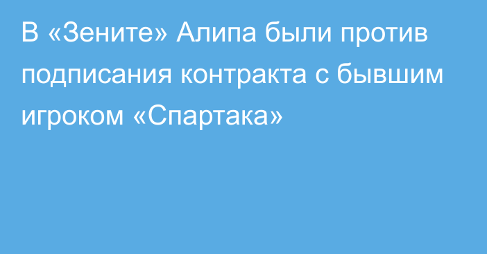 В «Зените» Алипа были против подписания контракта с бывшим игроком «Спартака»