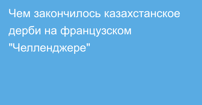 Чем закончилось казахстанское дерби на французском 