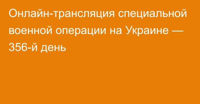 Онлайн-трансляция специальной военной операции на Украине — 356-й день