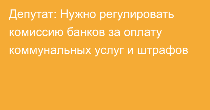 Депутат: Нужно регулировать комиссию банков за оплату коммунальных услуг и штрафов