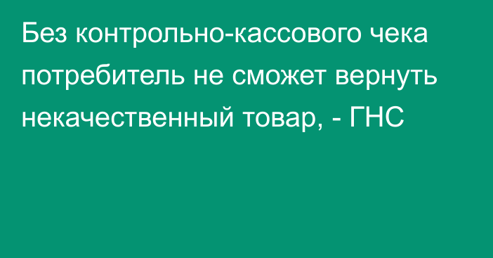 Без контрольно-кассового чека потребитель не сможет вернуть некачественный товар, - ГНС