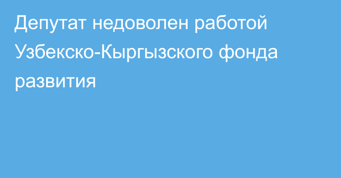 Депутат недоволен работой Узбекско-Кыргызского фонда развития