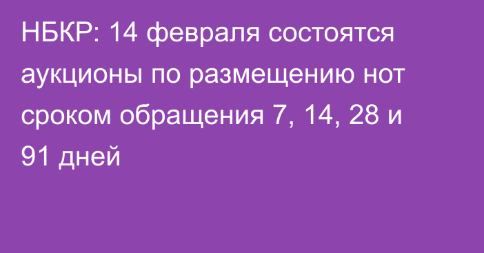 НБКР: 14 февраля состоятся аукционы по размещению нот сроком обращения 7, 14, 28 и 91 дней