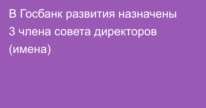 В Госбанк развития назначены 3 члена совета директоров (имена)