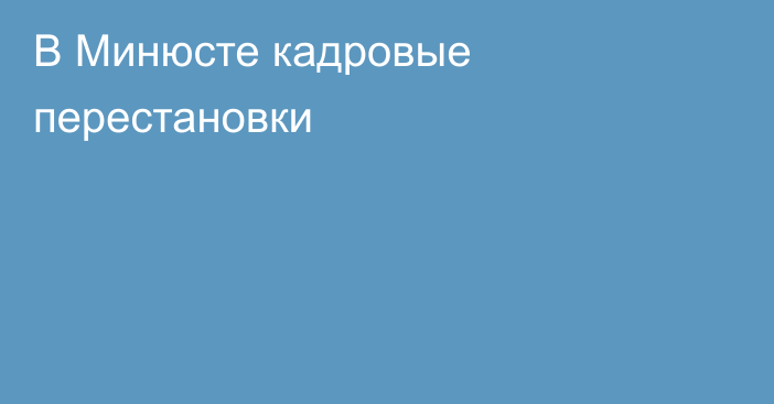 В Минюсте кадровые перестановки