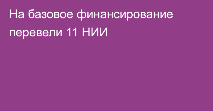 На базовое финансирование перевели 11 НИИ