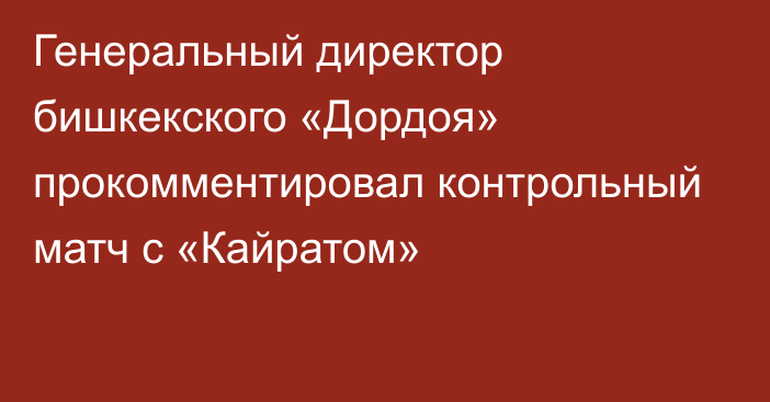 Генеральный директор бишкекского «Дордоя» прокомментировал контрольный матч с «Кайратом»