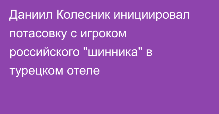 Даниил Колесник инициировал потасовку с игроком российского 