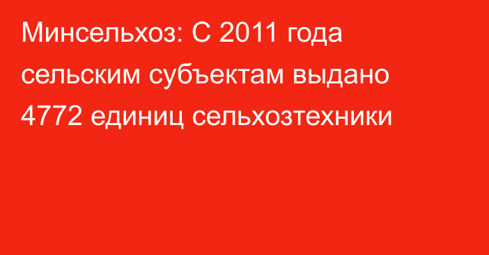 Минсельхоз: С 2011 года сельским субъектам выдано 4772 единиц сельхозтехники