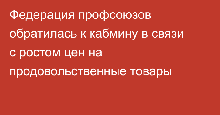 Федерация профсоюзов обратилась к кабмину в связи с ростом цен на продовольственные товары