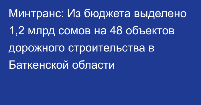 Минтранс: Из бюджета выделено 1,2 млрд сомов на 48 объектов дорожного строительства в Баткенской области