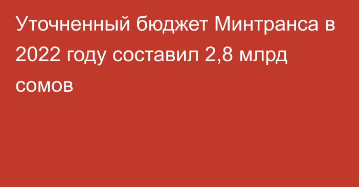 Уточненный бюджет Минтранса в 2022 году составил 2,8 млрд сомов