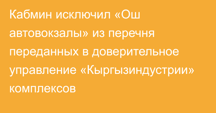 Кабмин исключил «Ош автовокзалы» из перечня переданных в доверительное управление «Кыргызиндустрии» комплексов