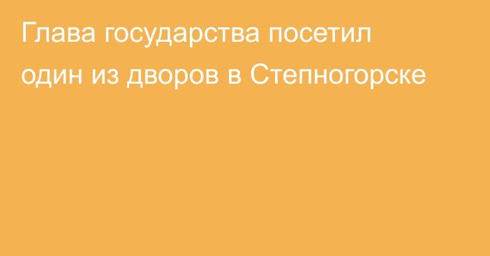 Глава государства посетил один из дворов в Степногорске