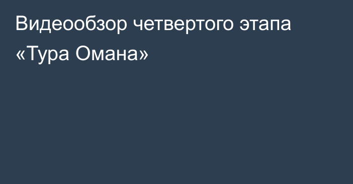 Видеообзор четвертого этапа «Тура Омана»