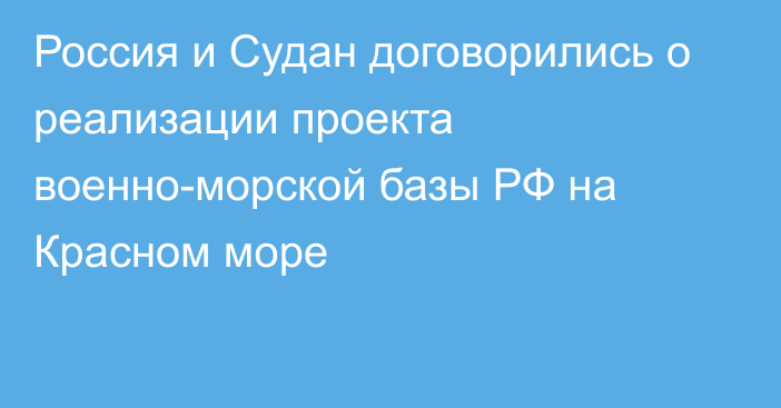 Россия и Судан договорились о реализации проекта военно-морской базы РФ на Красном море