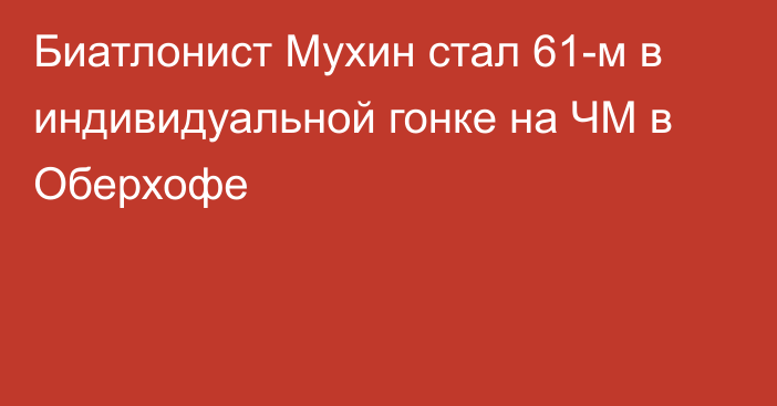 Биатлонист Мухин стал 61-м в индивидуальной гонке на ЧМ в Оберхофе