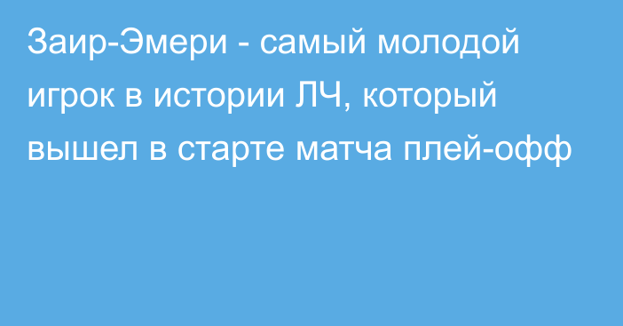 Заир-Эмери - самый молодой игрок в истории ЛЧ, который вышел в старте матча плей-офф