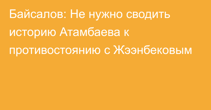 Байсалов: Не нужно сводить историю Атамбаева к противостоянию с Жээнбековым