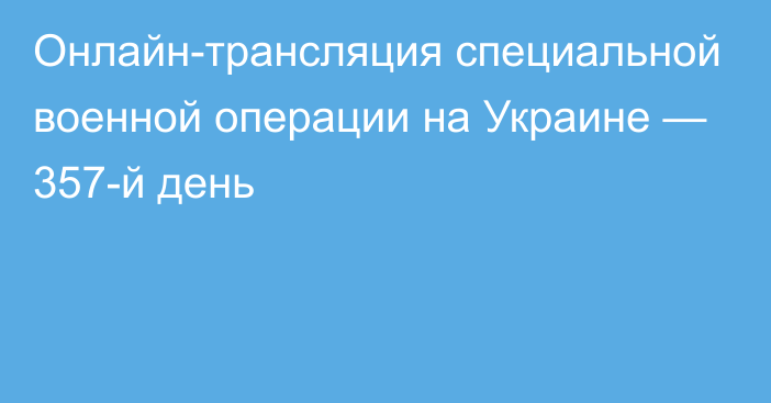 Онлайн-трансляция специальной военной операции на Украине — 357-й день