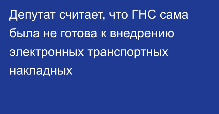 Депутат считает, что ГНС сама была не готова к внедрению электронных транспортных накладных