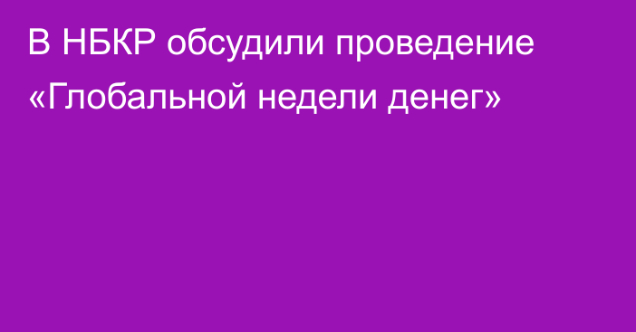 В НБКР обсудили проведение «Глобальной недели денег»