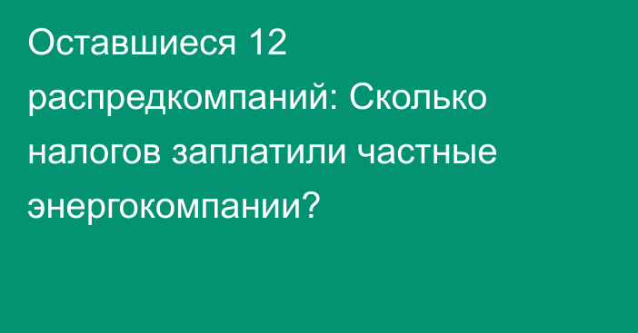 Оставшиеся 12 распредкомпаний: Сколько налогов заплатили частные энергокомпании?