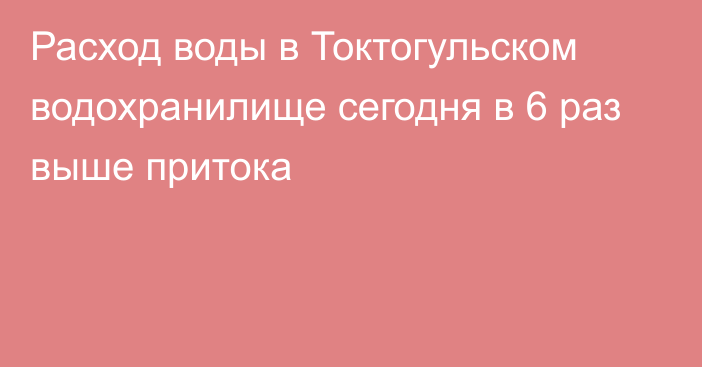 Расход воды в Токтогульском водохранилище сегодня в 6 раз выше притока