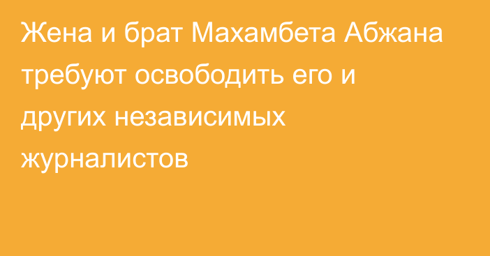 Жена и брат Махамбета Абжана требуют освободить его и других независимых журналистов