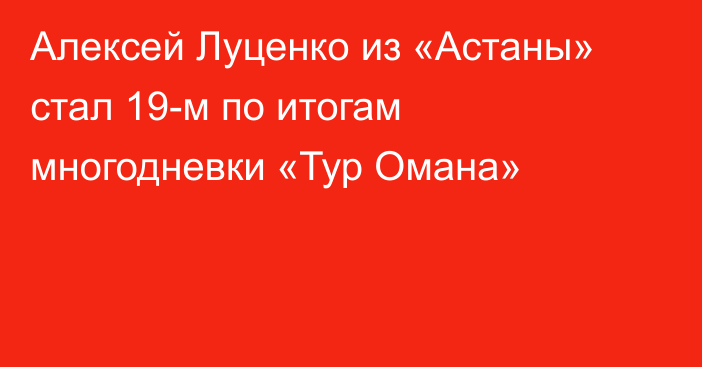 Алексей Луценко из «Астаны» стал 19-м по итогам многодневки «Тур Омана»