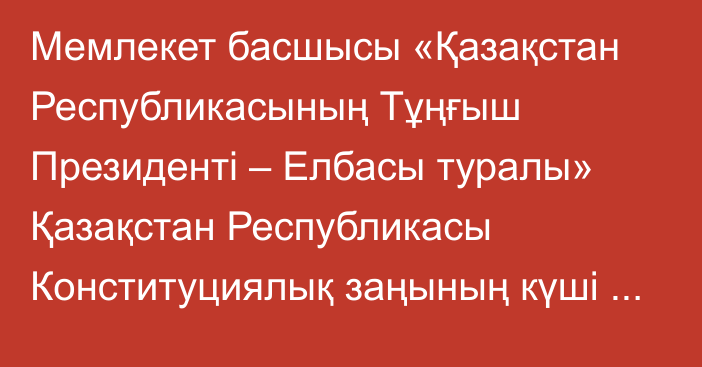 Мемлекет басшысы «Қазақстан Республикасының Тұңғыш Президенті – Елбасы туралы» Қазақстан Республикасы Конституциялық заңының күшi жойылды деп тану туралы» Қазақстан Республикасының Конституциялық заңына қол қойды