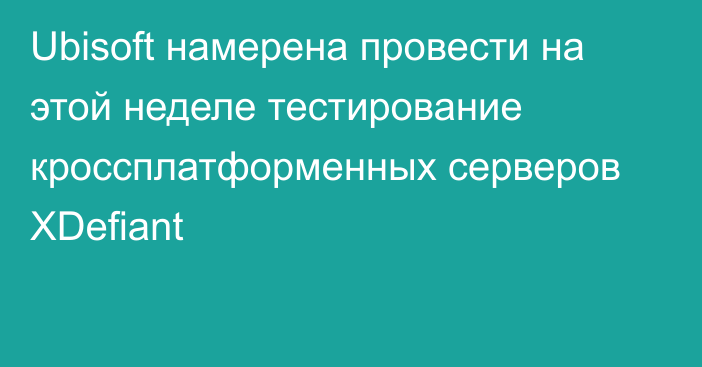 Ubisoft намерена провести на этой неделе тестирование кроссплатформенных серверов XDefiant