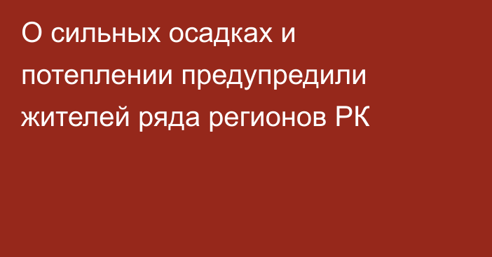 О сильных осадках и потеплении предупредили жителей ряда регионов РК