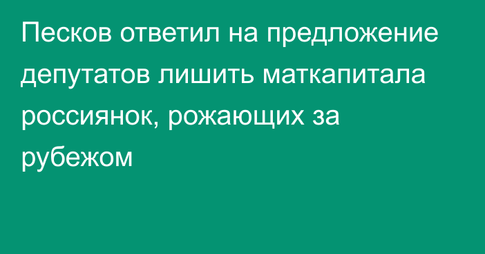 Песков ответил на предложение депутатов лишить маткапитала россиянок, рожающих за рубежом