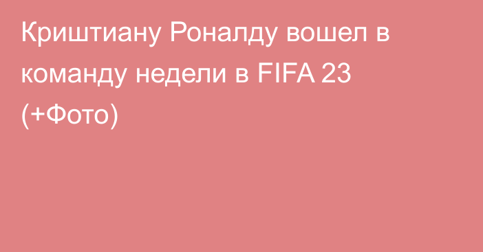 Криштиану Роналду вошел в команду недели в FIFA 23 (+Фото)