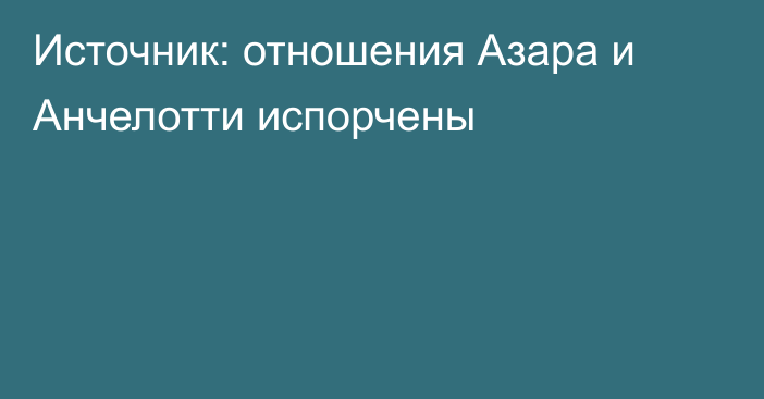 Источник: отношения Азара и Анчелотти испорчены