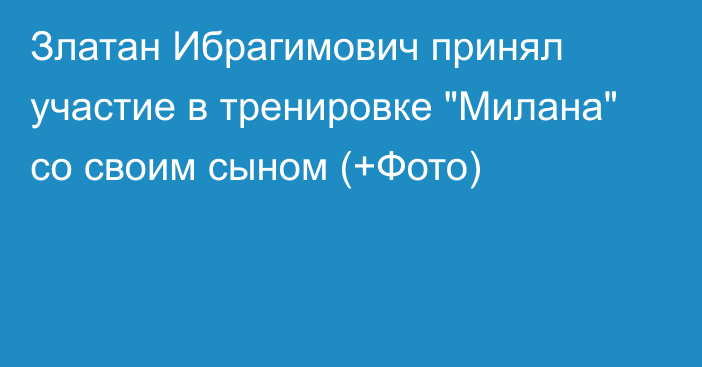 Златан Ибрагимович принял участие в тренировке 