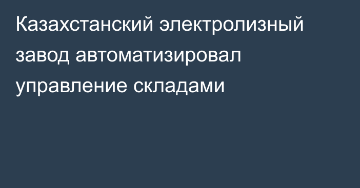 Казахстанский электролизный завод автоматизировал управление складами