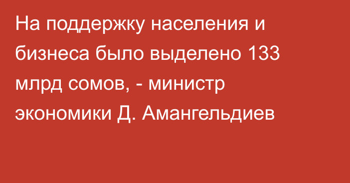 На поддержку населения и бизнеса было выделено 133 млрд сомов, - министр экономики Д. Амангельдиев